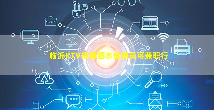临沂KTV招聘酒水促销员可兼职行